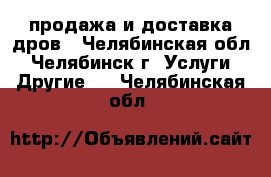 продажа и доставка дров - Челябинская обл., Челябинск г. Услуги » Другие   . Челябинская обл.